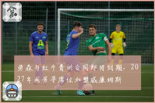 劳森与红牛青训合同即将到期,2027年或另寻席位加盟威廉姆斯