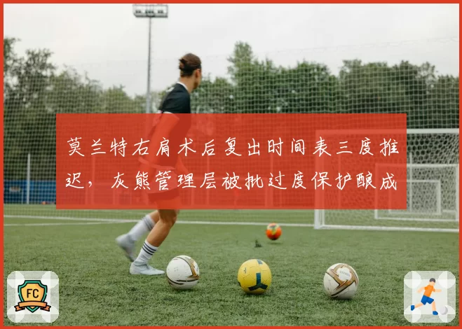 莫兰特右肩术后复出时间表三度推迟，灰熊管理层被批过度保护酿成隐患