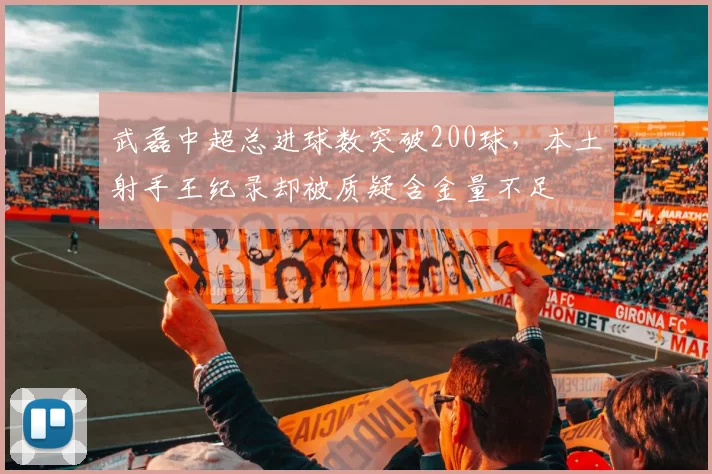 武磊中超总进球数突破200球，本土射手王纪录却被质疑含金量不足