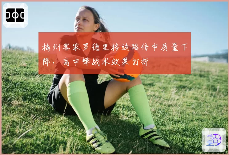 梅州客家罗德里格边路传中质量下降,高中锋战术效果打折