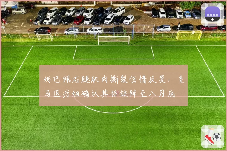 姆巴佩右腿肌肉撕裂伤情反复，皇马医疗组确认其将缺阵至八月底