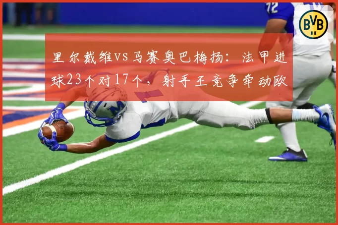 里尔戴维vs马赛奥巴梅扬:法甲进球23个对17个,射手王竞争牵动欧冠资格