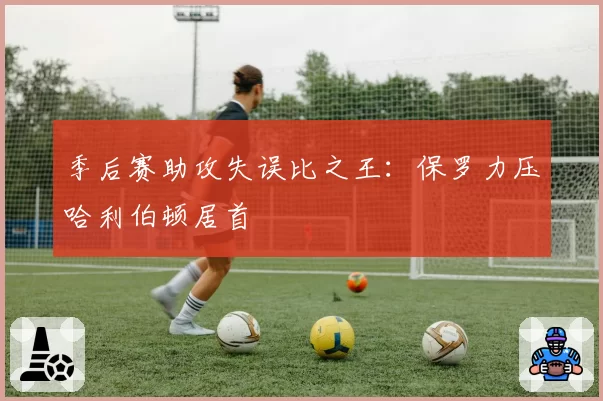 季后赛助攻失误比之王:保罗力压哈利伯顿居首