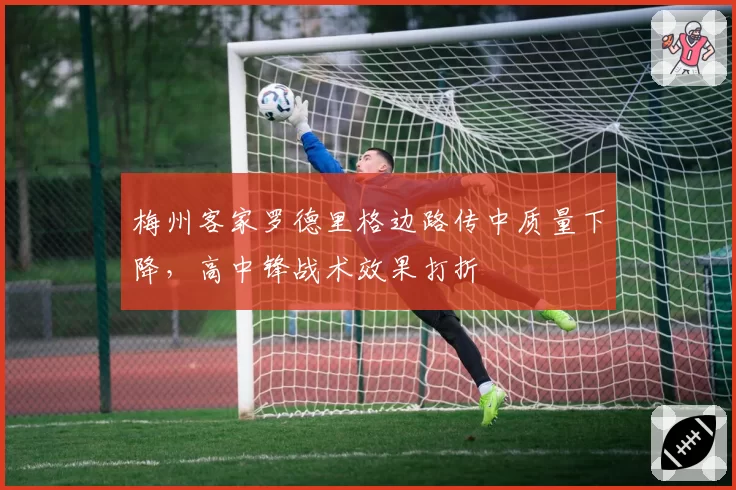 梅州客家罗德里格边路传中质量下降,高中锋战术效果打折