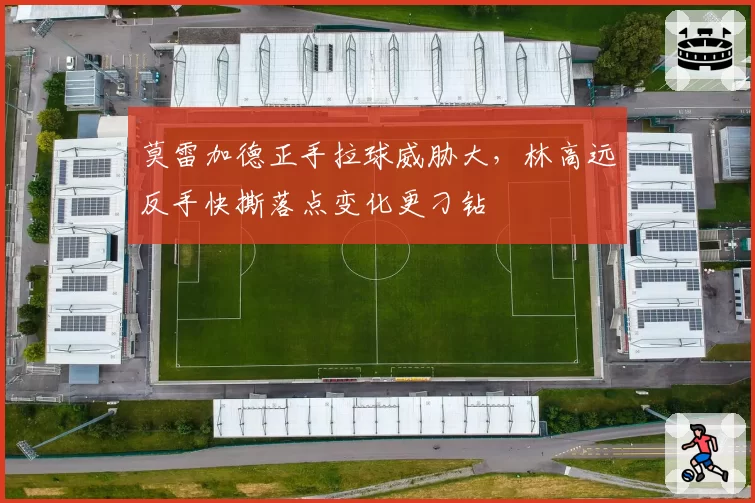 莫雷加德正手拉球威胁大,林高远反手快撕落点变化更刁钻