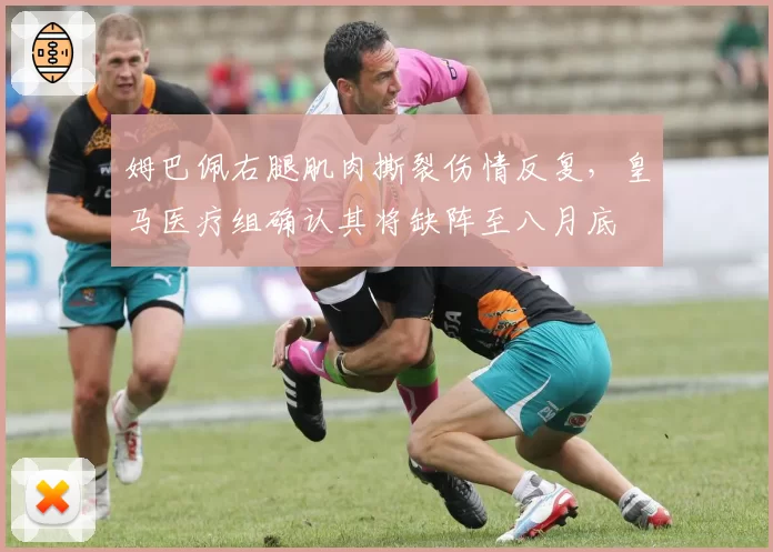 姆巴佩右腿肌肉撕裂伤情反复，皇马医疗组确认其将缺阵至八月底
