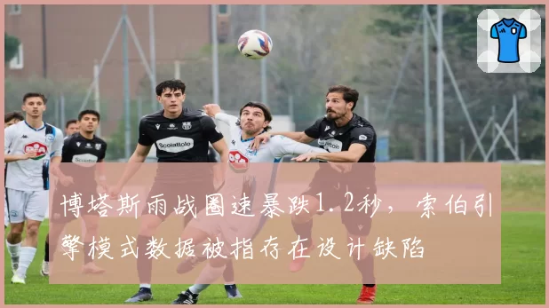 博塔斯雨战圈速暴跌1.2秒，索伯引擎模式数据被指存在设计缺陷