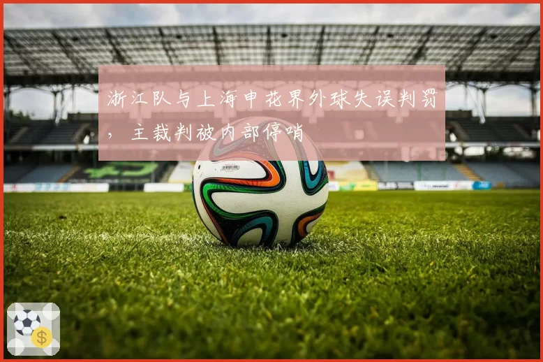 浙江队与上海申花界外球失误判罚,主裁判被内部停哨