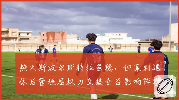热火斯波尔斯特拉虽稳，但莱利退休后管理层权力交接会否影响阵容？