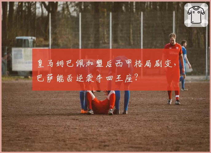 皇马姆巴佩加盟后西甲格局剧变,巴萨能否逆袭夺回王座?